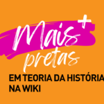 Projeto "Mais Pretas em Teoria da História na Wiki" divulga atividades 1